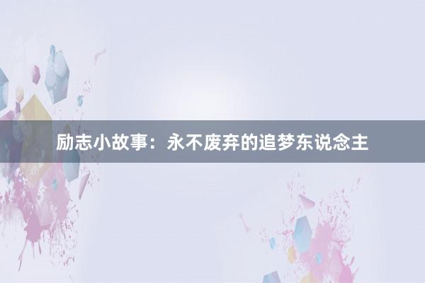 励志小故事:永不废弃的追梦东说念主